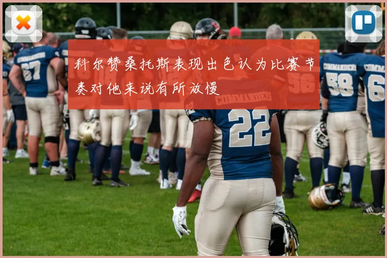 科尔赞桑托斯表现出色认为比赛节奏对他来说有所放慢
