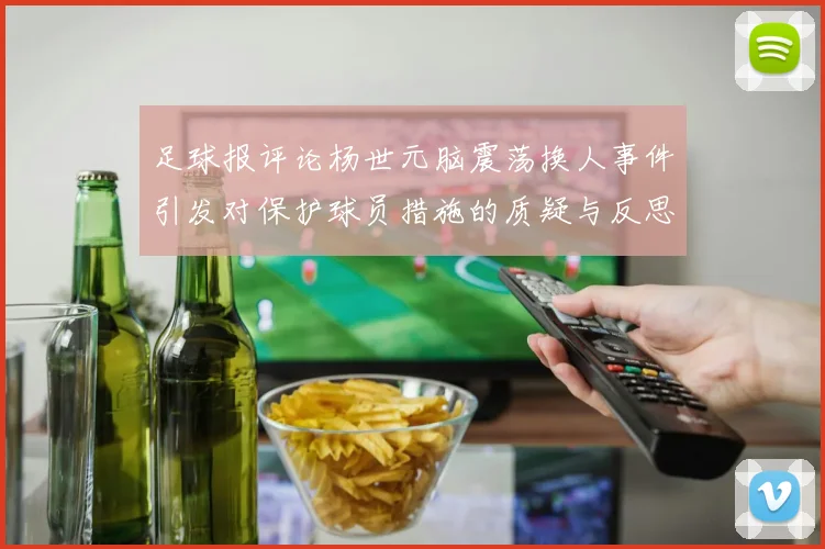 足球报评论杨世元脑震荡换人事件引发对保护球员措施的质疑与反思
