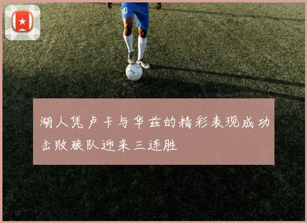 湖人凭卢卡与华兹的精彩表现成功击败狼队迎来三连胜