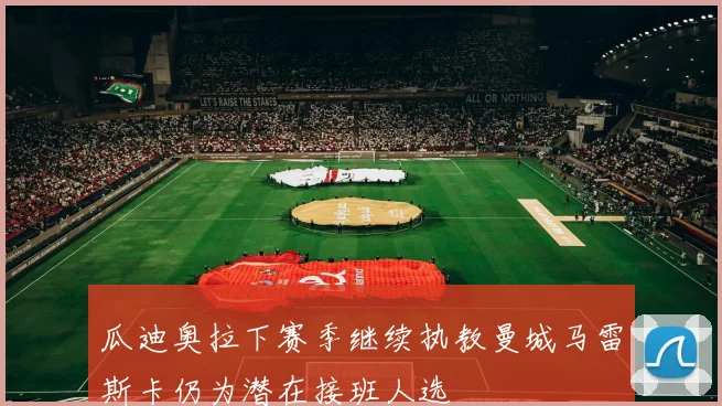 瓜迪奥拉下赛季继续执教曼城马雷斯卡仍为潜在接班人选