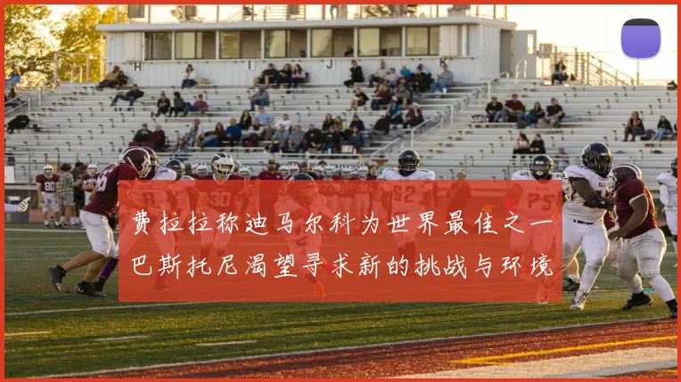 费拉拉称迪马尔科为世界最佳之一巴斯托尼渴望寻求新的挑战与环境