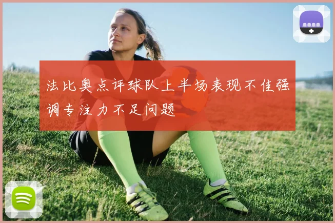 法比奥点评球队上半场表现不佳强调专注力不足问题