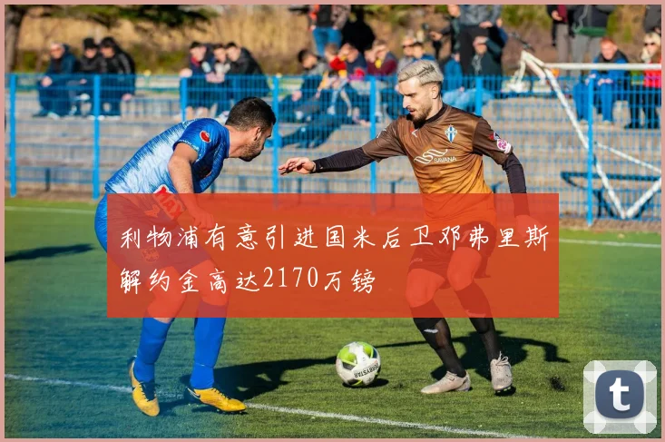 利物浦有意引进国米后卫邓弗里斯解约金高达2170万镑